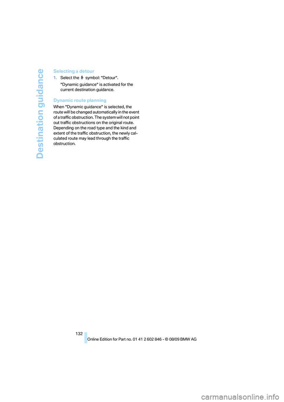 BMW 128I CONVERTIBLE 2010  Owners Manual Destination guidance
132
Selecting a detour
1.Select the   symbol: "Detour".
"Dynamic guidance" is activated for the 
current destination guidance.
Dynamic route planning
When "Dynamic guidance" is se