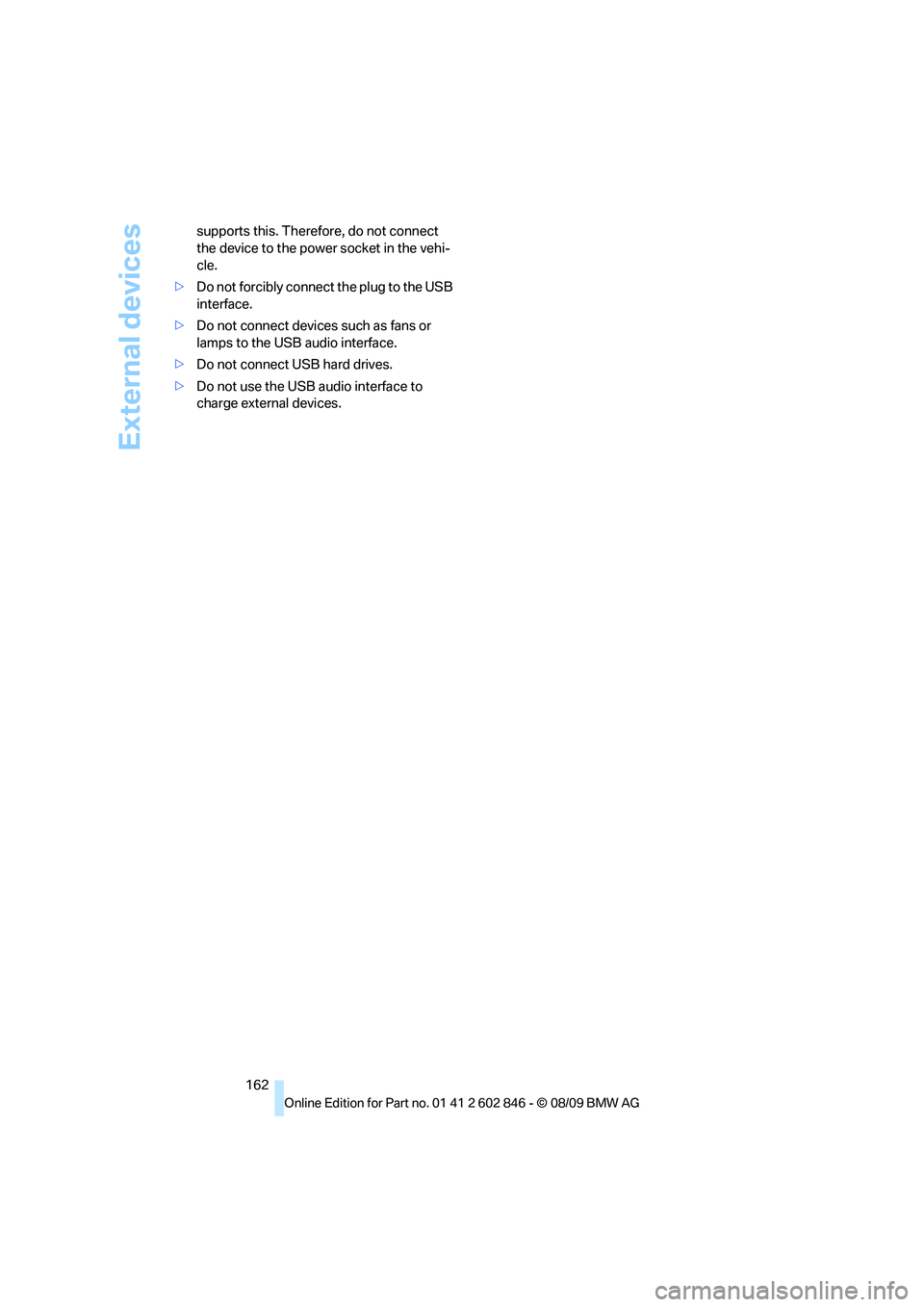 BMW 128I CONVERTIBLE 2010  Owners Manual External devices
162 supports this. Therefore, do not connect 
the device to the power socket in the vehi-
cle.
>Do not forcibly connect the plug to the USB 
interface.
>Do not connect devices such as