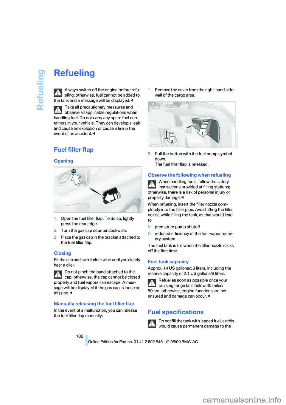 BMW 128I CONVERTIBLE 2010  Owners Manual Refueling
188
Refueling
Always switch off the engine before refu-
eling; otherwise, fuel cannot be added to 
the tank and a message will be displayed.<
Take all precautionary measures and 
observe all