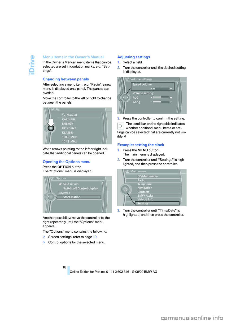 BMW 128I CONVERTIBLE 2010  Owners Manual iDrive
18
Menu items in the Owners Manual
In the Owners Manual, menu items that can be 
selected are set in quotation marks, e.g. "Set-
tings".
Changing between panels
After selecting a menu item, e