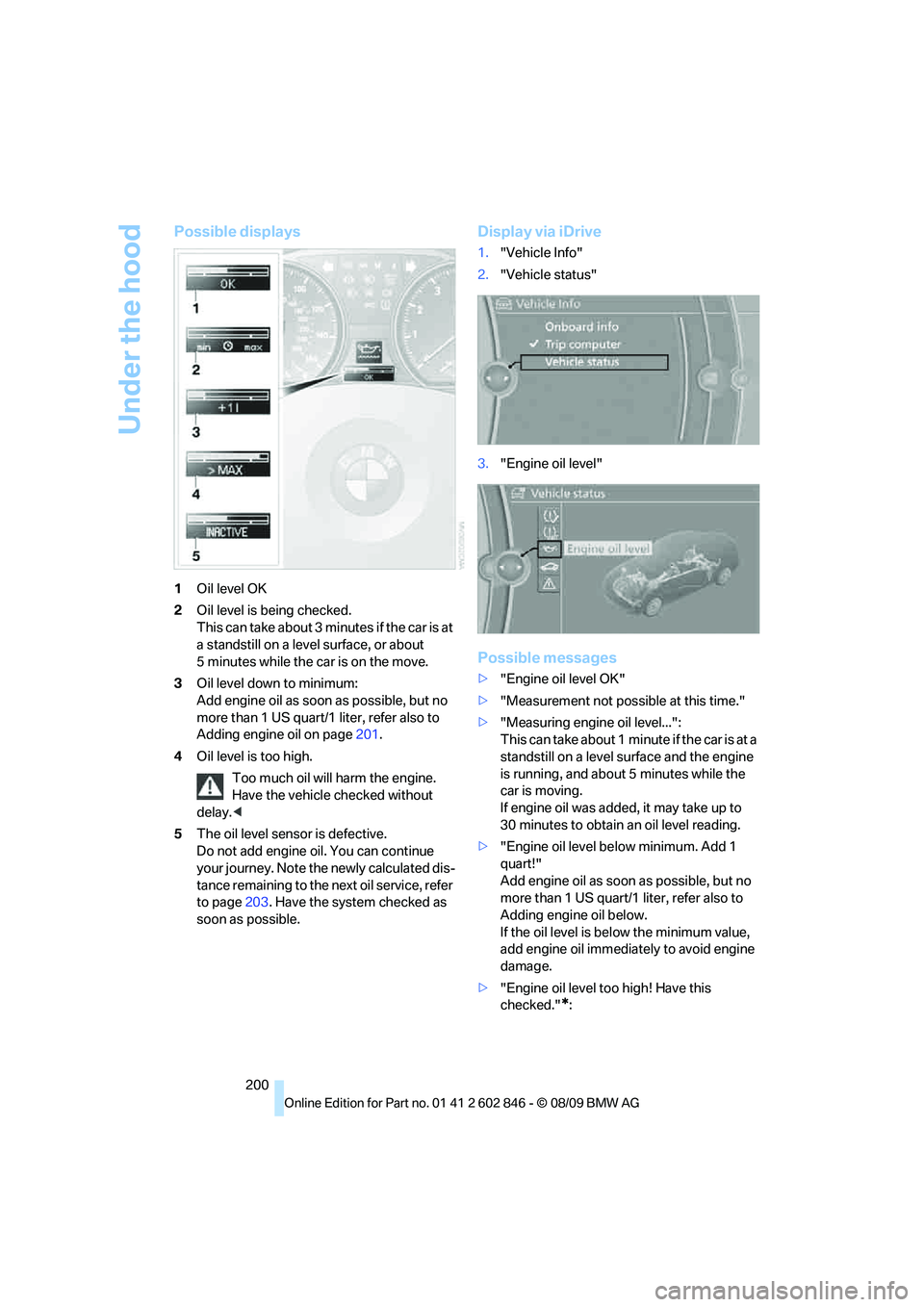 BMW 128I CONVERTIBLE 2010  Owners Manual Under the hood
200
Possible displays
1Oil level OK
2Oil level is being checked.
This can take about 3 minutes if the car is at 
a standstill on a level surface, or about 
5 minutes while the car is on