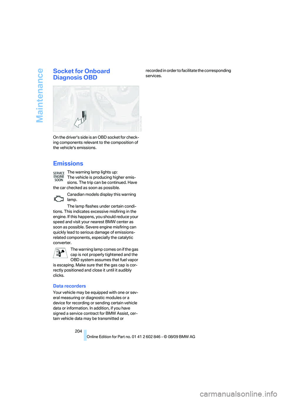 BMW 128I CONVERTIBLE 2010  Owners Manual Maintenance
204
Socket for Onboard 
Diagnosis OBD
On the drivers side is an OBD socket for check-
ing components relevant to the composition of 
the vehicles emissions.
Emissions
The warning lamp li