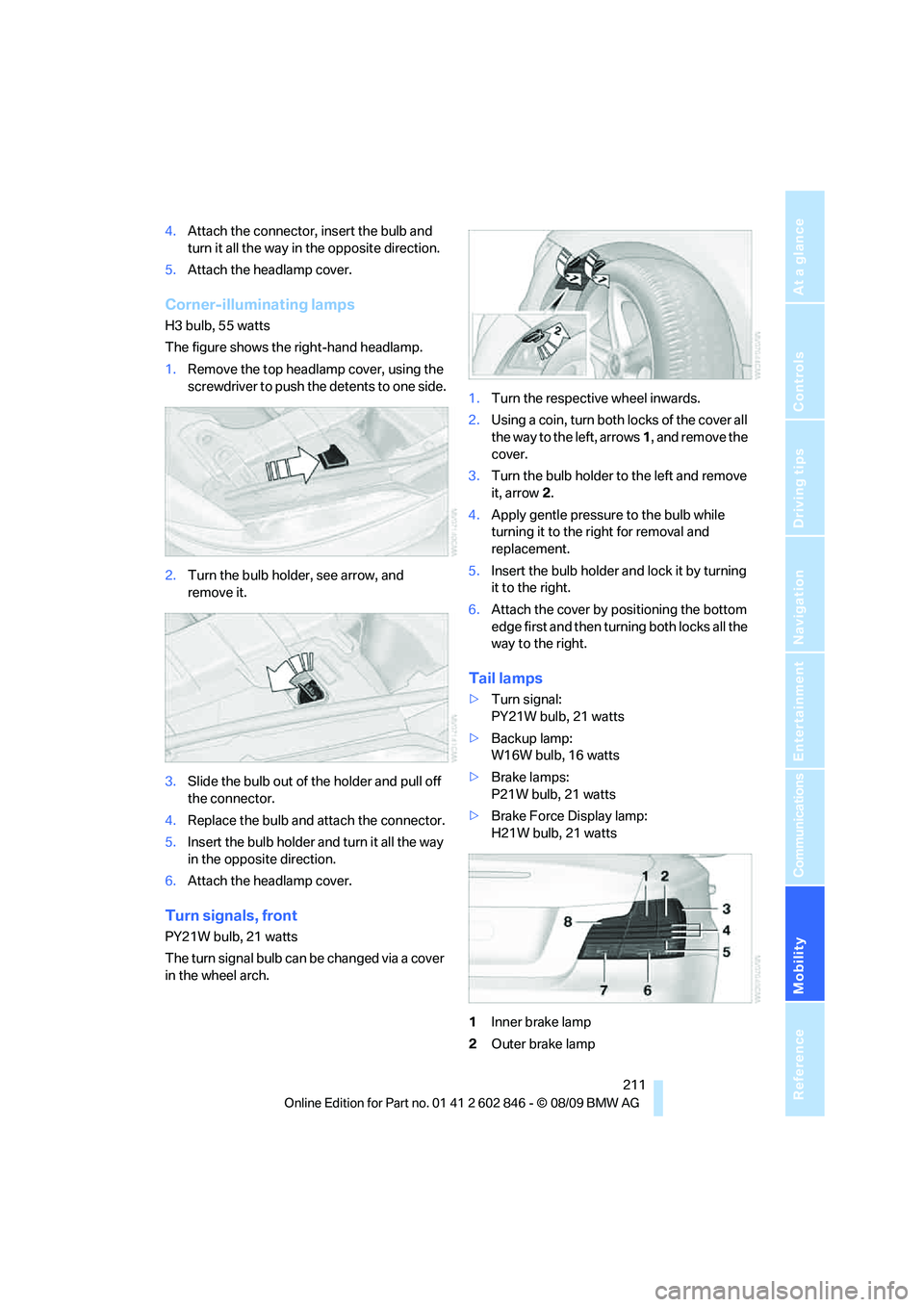 BMW 128I CONVERTIBLE 2010  Owners Manual Mobility
 211Reference
At a glance
Controls
Driving tips
Communications
Navigation
Entertainment
4.Attach the connector, insert the bulb and 
turn it all the way in the opposite direction.
5.Attach th
