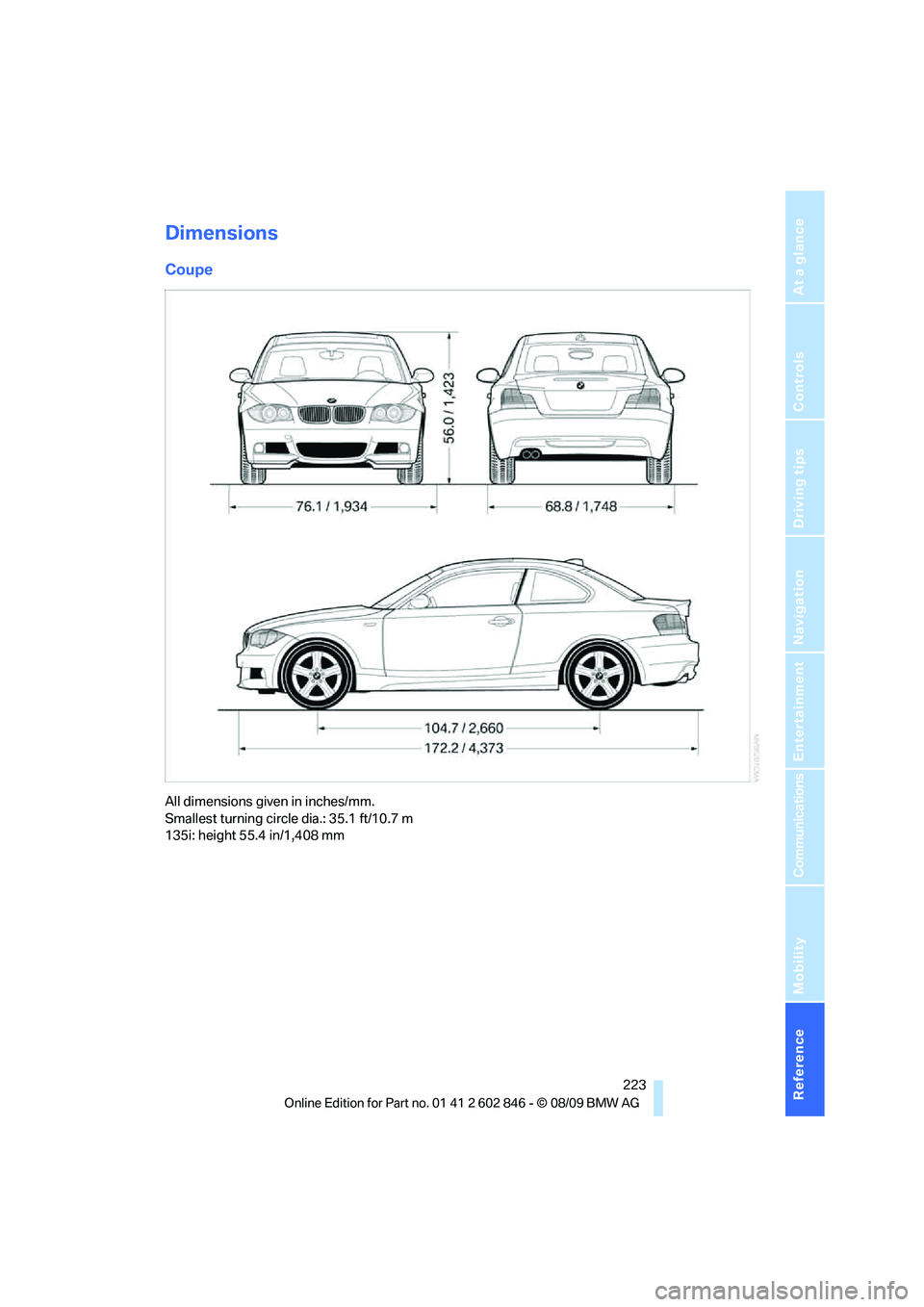 BMW 128I CONVERTIBLE 2010  Owners Manual Reference 223
At a glance
Controls
Driving tips
Communications
Navigation
Entertainment
Mobility
Dimensions
Coupe
All dimensions given in inches/mm. 
Smallest turning circle dia.: 35.1 ft/10.7 m
135i: