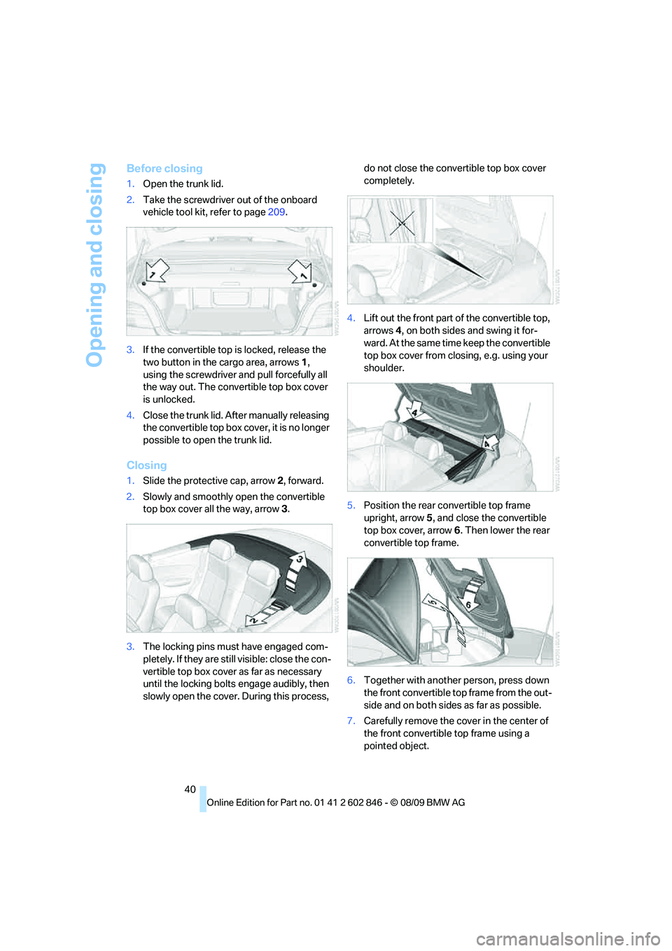 BMW 128I CONVERTIBLE 2010 Service Manual Opening and closing
40
Before closing
1.Open the trunk lid.
2.Take the screwdriver out of the onboard
vehicle tool kit, refer to page209.
3.If the convertible top is locked, release the
two button i BMW 128I CONVERTIBLE 2010 Service Manual Opening and closing
40
Before closing
1.Open the trunk lid.
2.Take the screwdriver out of the onboard
vehicle tool kit, refer to page209.
3.If the convertible top is locked, release the
two button i