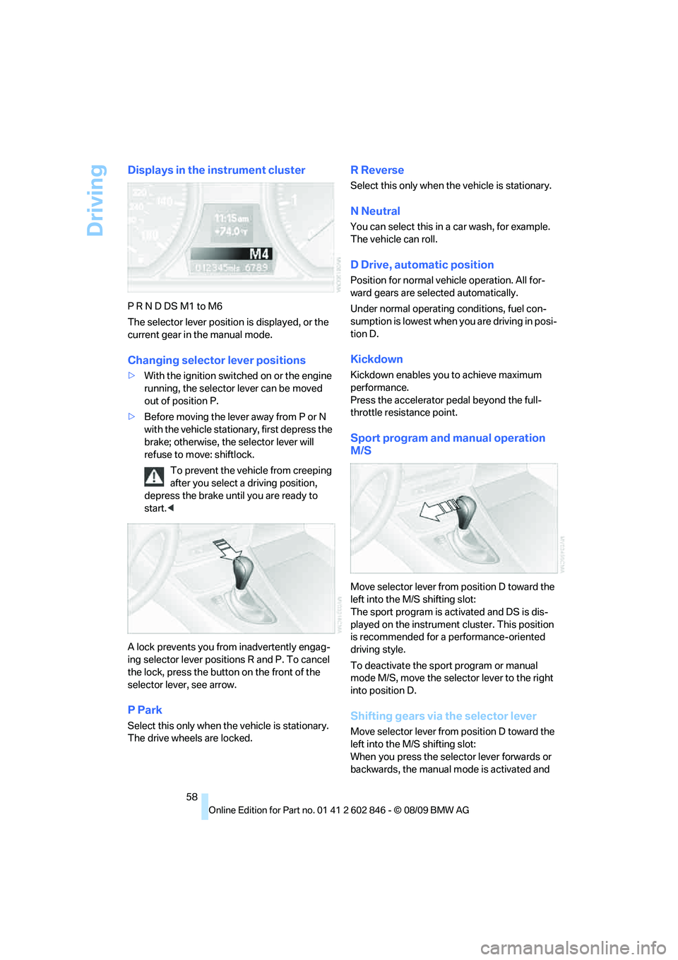 BMW 128I CONVERTIBLE 2010  Owners Manual Driving
58
Displays in the instrument cluster
P R N D DS M1 to M6
The selector lever position is displayed, or the 
current gear in the manual mode.
Changing selector lever positions
>With the ignitio