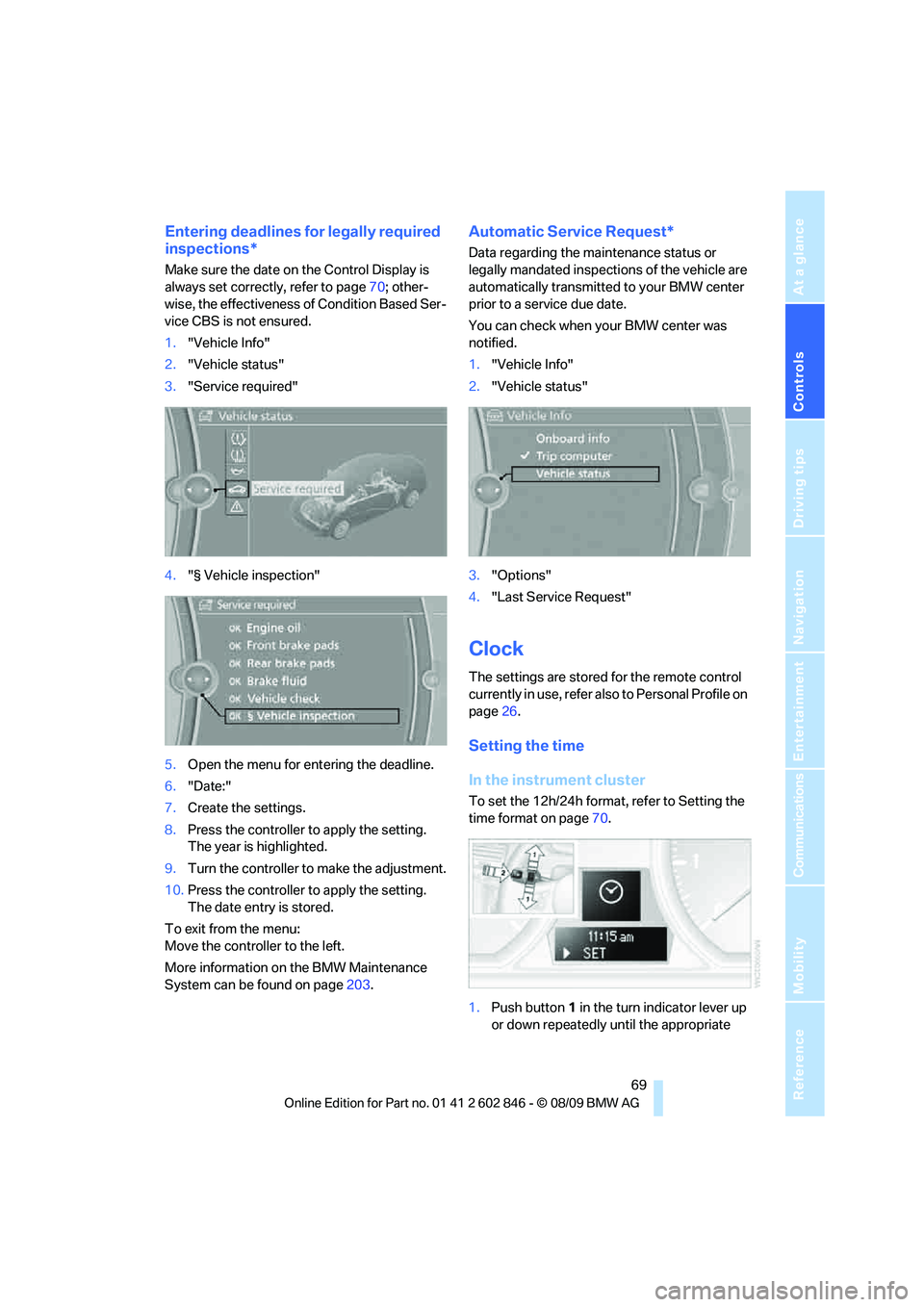 BMW 128I CONVERTIBLE 2010  Owners Manual Controls
 69Reference
At a glance
Driving tips
Communications
Navigation
Entertainment
Mobility
Entering deadlines for legally required 
inspections*
Make sure the date on the Control Display is 
alwa