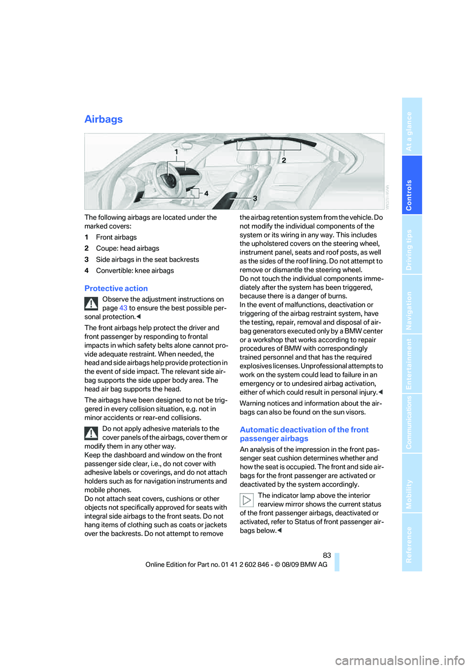 BMW 128I CONVERTIBLE 2010 Manual Online Controls
83Reference
At a glance
Driving tips
Communications
Navigation
Entertainment
Mobility
Airbags
The following airbags are located under the
marked covers:
1Front airbags
2Coupe: head airbags
BMW 128I CONVERTIBLE 2010 Manual Online Controls
83Reference
At a glance
Driving tips
Communications
Navigation
Entertainment
Mobility
Airbags
The following airbags are located under the
marked covers:
1Front airbags
2Coupe: head airbags