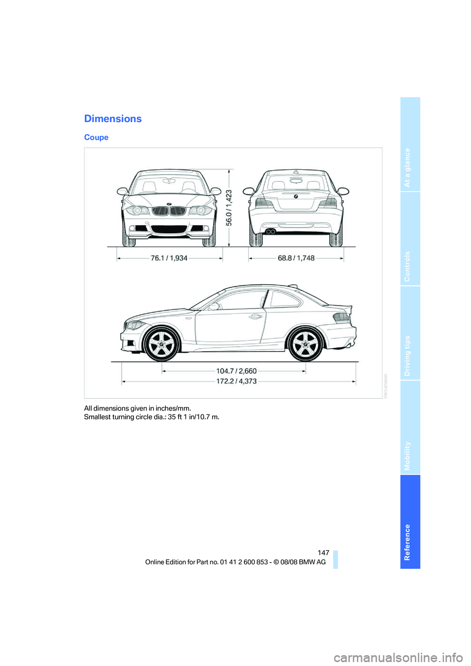 BMW 128I CONVERTIBLE 2009  Owners Manual Reference
At a glance
Controls
Driving tips
Mobility
 147
Dimensions
Coupe
All dimensions given in inches/mm. 
Smallest turning circle dia.: 35 ft 1 in/10.7 m. 