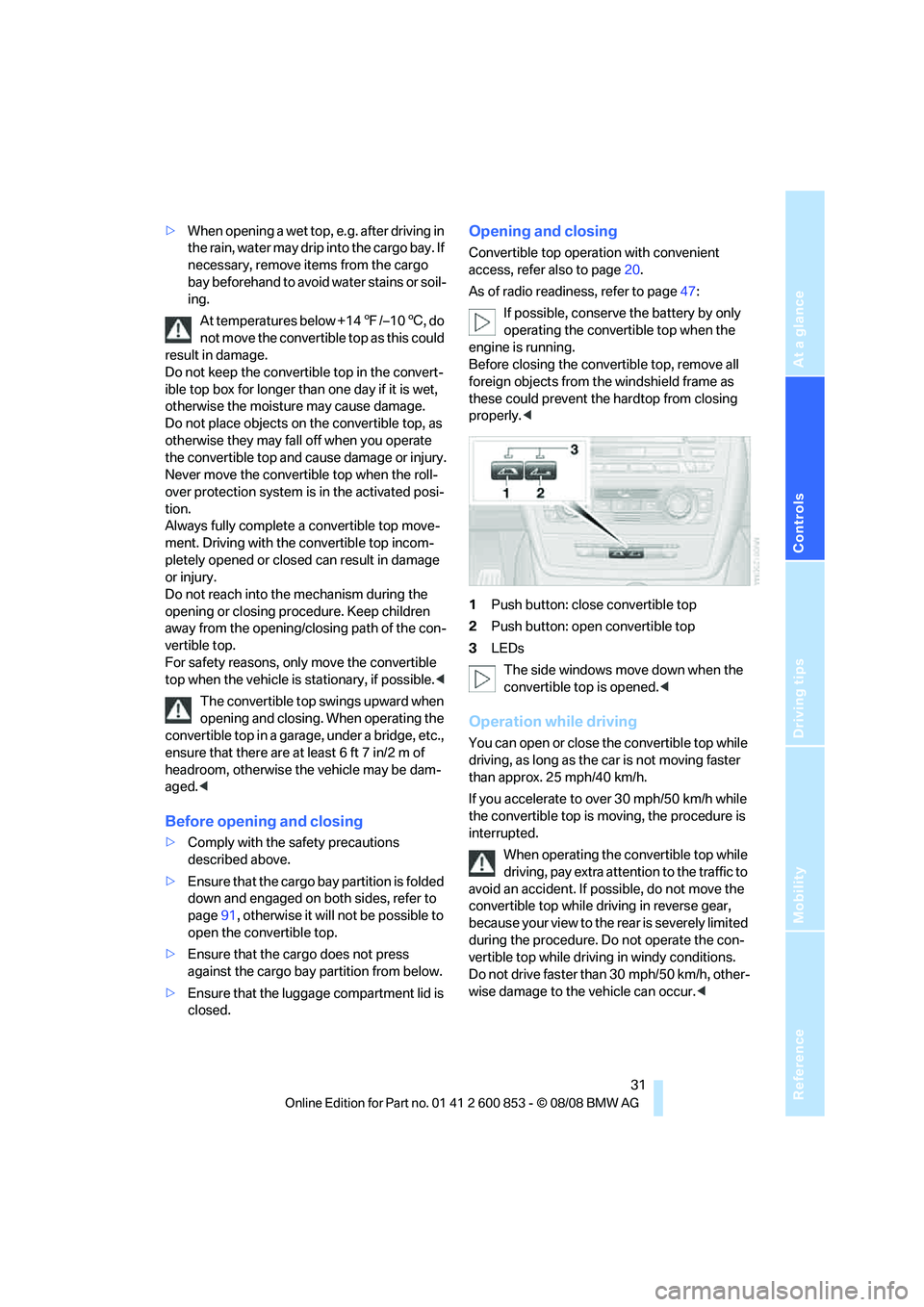 BMW 128I CONVERTIBLE 2009 Owners Guide Reference
At a glance
Controls
Driving tips
Mobility
31
>When opening a wet top, e.g. after driving in
the rain, water may drip into the cargo bay. If
necessary, remove items from the cargo
bay be BMW 128I CONVERTIBLE 2009 Owners Guide Reference
At a glance
Controls
Driving tips
Mobility
31
>When opening a wet top, e.g. after driving in
the rain, water may drip into the cargo bay. If
necessary, remove items from the cargo
bay be