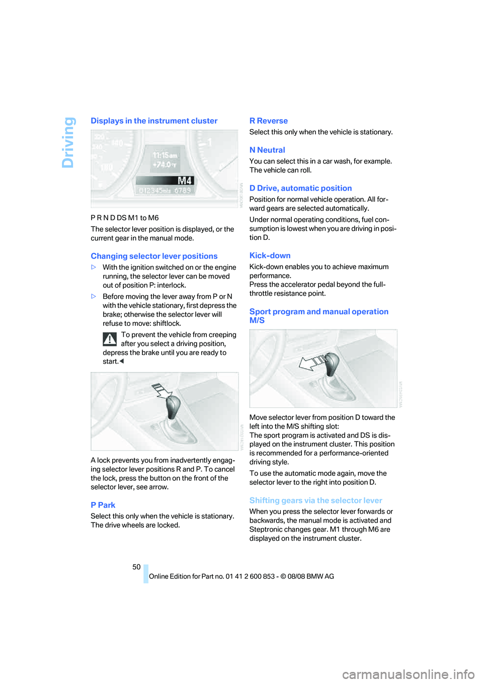 BMW 128I CONVERTIBLE 2009  Owners Manual Driving
50
Displays in the instrument cluster
P R N D DS M1 to M6
The selector lever position is displayed, or the 
current gear in the manual mode.
Changing selector lever positions
>With the ignitio