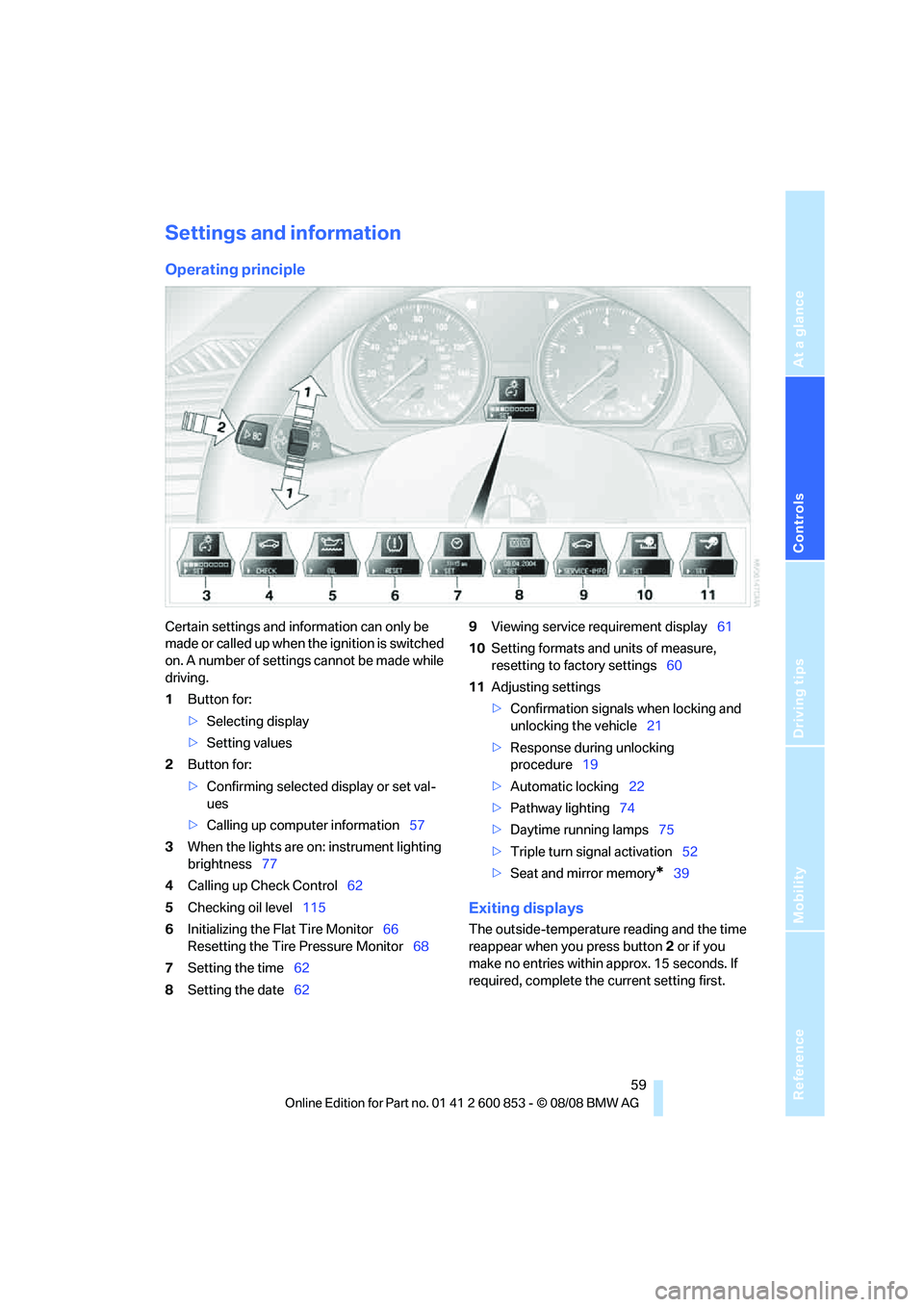 BMW 128I CONVERTIBLE 2009 Repair Manual Reference
At a glance
Controls
Driving tips
Mobility
59
Settings and information
Operating principle
Certain settings and information can only be
made or called up when the ignition is switched
on. BMW 128I CONVERTIBLE 2009 Repair Manual Reference
At a glance
Controls
Driving tips
Mobility
59
Settings and information
Operating principle
Certain settings and information can only be
made or called up when the ignition is switched
on.
