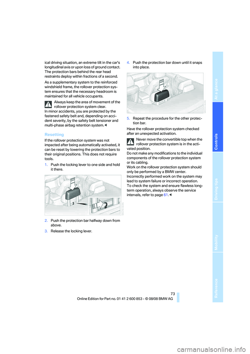 BMW 128I CONVERTIBLE 2009 Manual PDF Reference
At a glance
Controls
Driving tips
Mobility
73
ical driving situation, an extreme tilt in the cars
longitudinal axis or upon loss of ground contact.
The protection bars behind the rear he BMW 128I CONVERTIBLE 2009 Manual PDF Reference
At a glance
Controls
Driving tips
Mobility
73
ical driving situation, an extreme tilt in the cars
longitudinal axis or upon loss of ground contact.
The protection bars behind the rear he