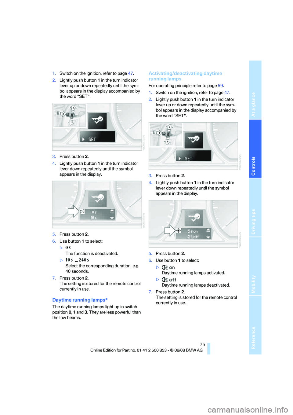 BMW 128I CONVERTIBLE 2009 Manual PDF Reference
At a glance
Controls
Driving tips
Mobility
75
1.Switch on the ignition, refer to page47.
2.Lightly push button1 in the turn indicator
lever up or down repeatedly until the sym-
bol appears BMW 128I CONVERTIBLE 2009 Manual PDF Reference
At a glance
Controls
Driving tips
Mobility
75
1.Switch on the ignition, refer to page47.
2.Lightly push button1 in the turn indicator
lever up or down repeatedly until the sym-
bol appears