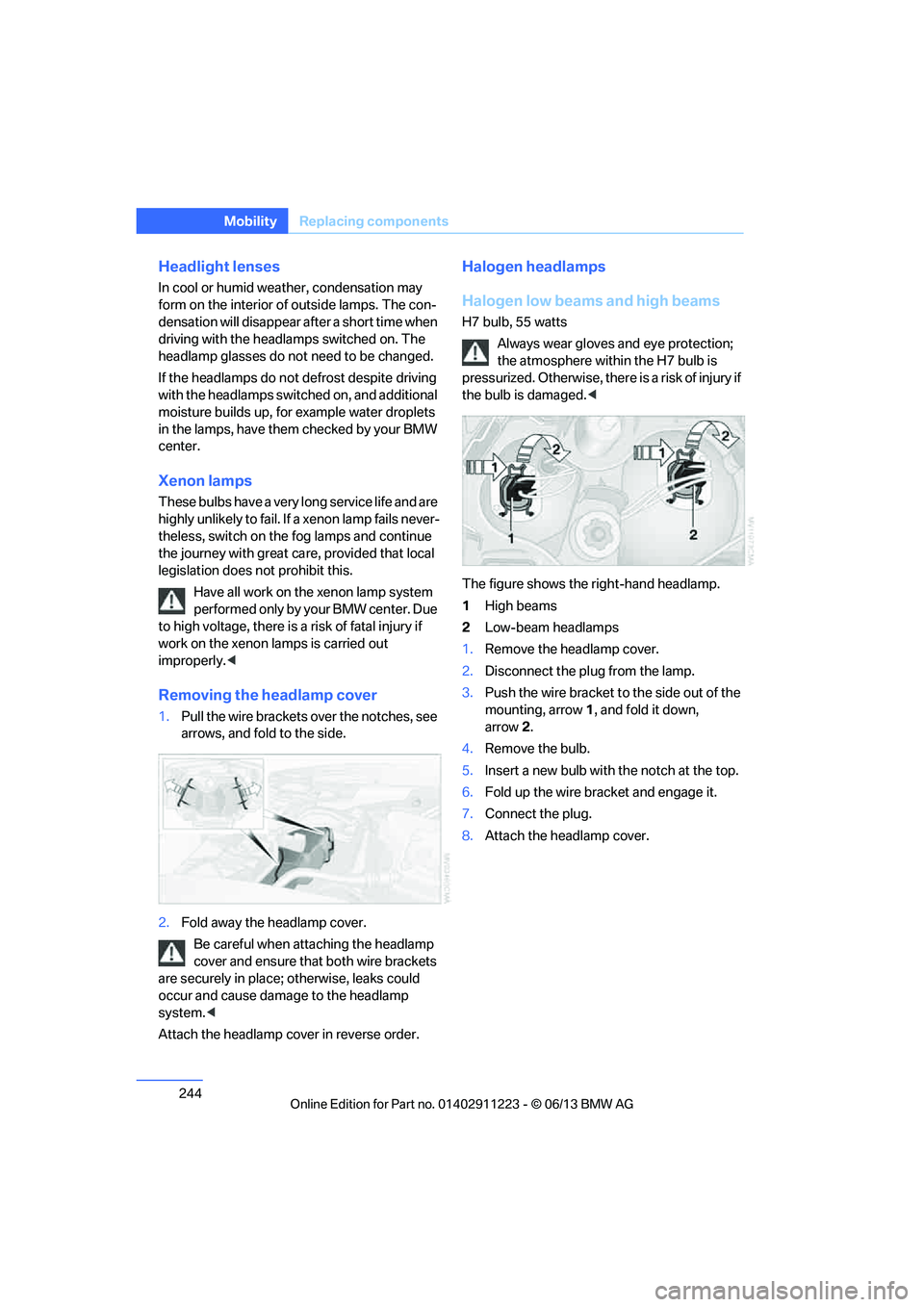 BMW 128I COUPE 2013  Owners Manual 244
MobilityReplacing components
Headlight lenses
In cool or humid weather, condensation may 
form on the interior of outside lamps. The con-
densation will disappear after a short time when 
driving 