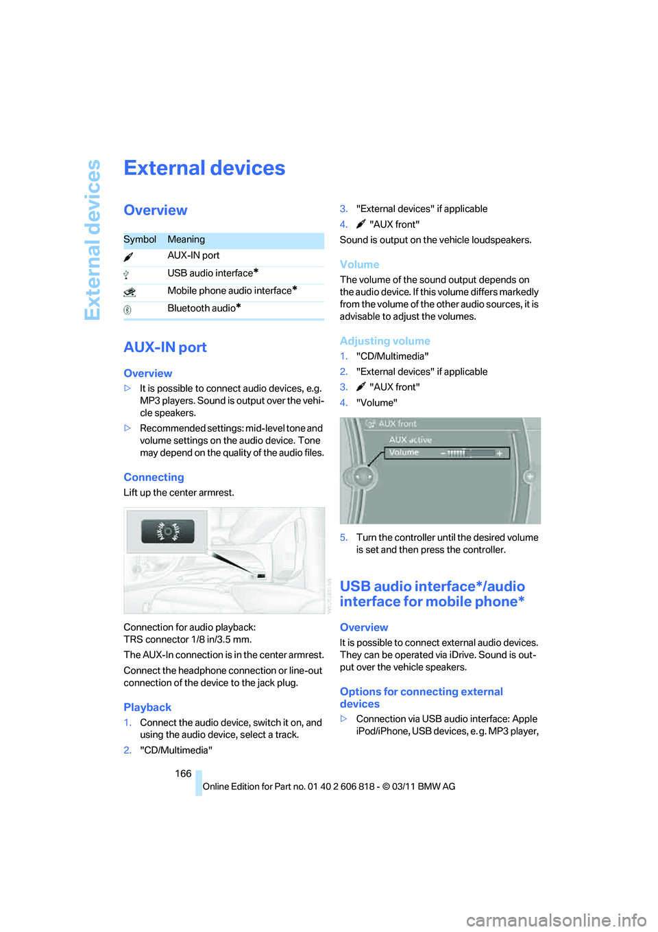 BMW 128I COUPE 2012 Owners Manual External devices
166
External devices
Overview
AUX-IN port
Overview
>It is possible to connect audio devices, e.g.
MP3 players. Sound is output over the vehi-
cle speakers.
>Recommended settings: mid BMW 128I COUPE 2012 Owners Manual External devices
166
External devices
Overview
AUX-IN port
Overview
>It is possible to connect audio devices, e.g.
MP3 players. Sound is output over the vehi-
cle speakers.
>Recommended settings: mid