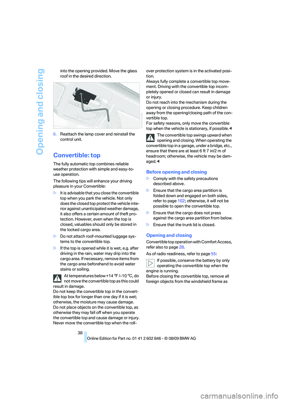 BMW 128I COUPE 2010  Owners Manual Opening and closing
38 into the opening provided. Move the glass 
roof in the desired direction.
6.Reattach the lamp cover and reinstall the 
control unit.
Convertible: top
The fully automatic top com