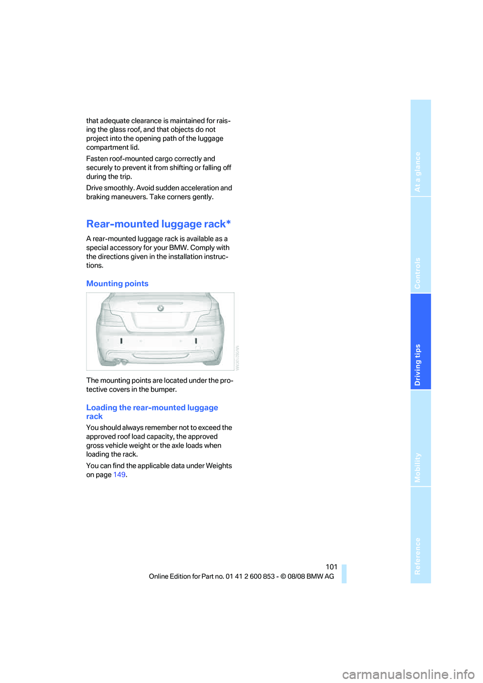 BMW 128I COUPE 2009 User Guide Reference
At a glance
Controls
Driving tips
Mobility
 101
that adequate clearance is maintained for rais-
ing the glass roof, and that objects do not 
project into the opening path of the luggage 
com