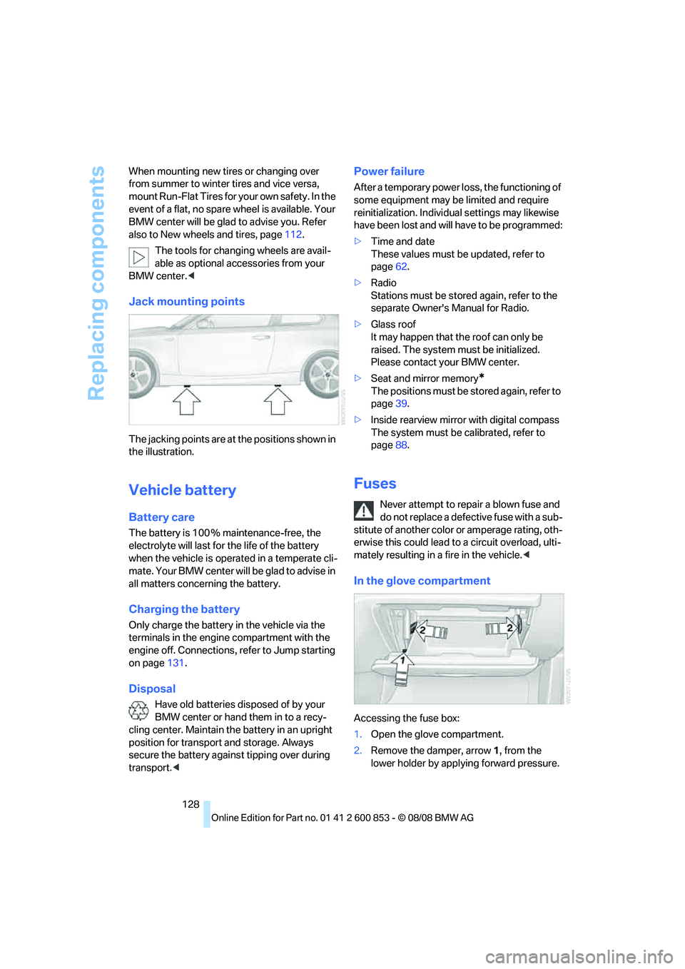 BMW 128I COUPE 2009  Owners Manual Replacing components
128 When mounting new tires or changing over 
from summer to winter tires and vice versa, 
mount Run-Flat Tires for your own safety. In the 
event of a flat, no spare wheel is ava