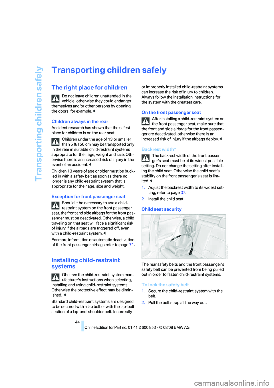 BMW 128I COUPE 2009  Owners Manual Transporting children safely
44
Transporting children safely
The right place for children
Do not leave children unattended in the 
vehicle, otherwise they could endanger 
themselves and/or other perso