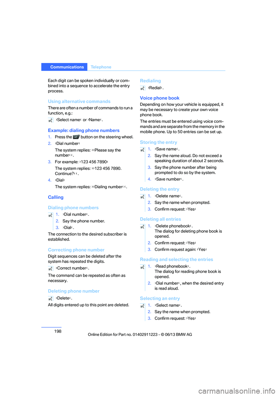 BMW 135I CONVERTIBLE 2013  Owners Manual 198
CommunicationsTe l e p h o n e
Each digit can be spoken individually or com-
bined into a sequence to  accelerate the entry 
process.
Using alternative commands
There are often a number of command