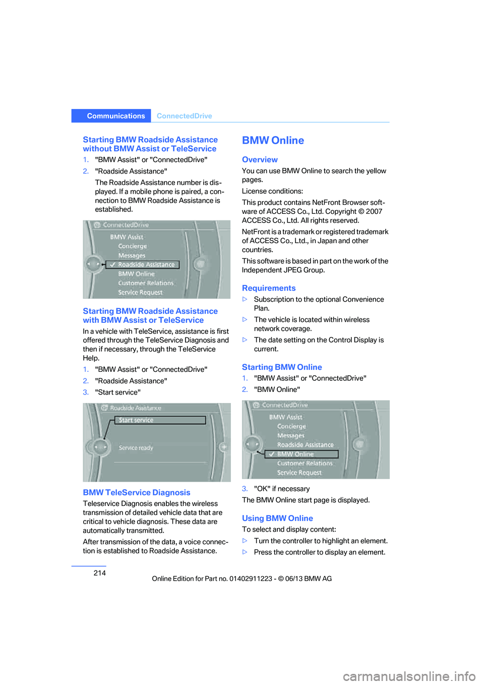 BMW 135I CONVERTIBLE 2013  Owners Manual 214
CommunicationsConnectedDrive
Starting BMW Roadside Assistance 
without BMW Assist  or TeleService
1."BMW Assist" or "ConnectedDrive"
2. "Roadside Assistance"
The Roadside Assistance number is dis-