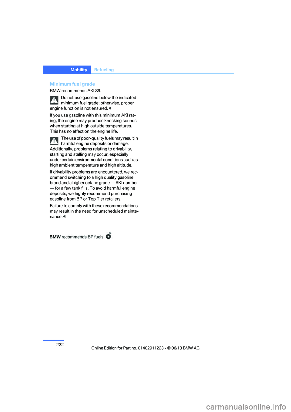 BMW 135I CONVERTIBLE 2013  Owners Manual 222
MobilityRefueling
Minimum fuel grade
BMW recommends AKI 89.
Do not use gasoline  below the indicated 
minimum fuel grade;  otherwise, proper 
engine function is not ensured. <
If you use gasoline 