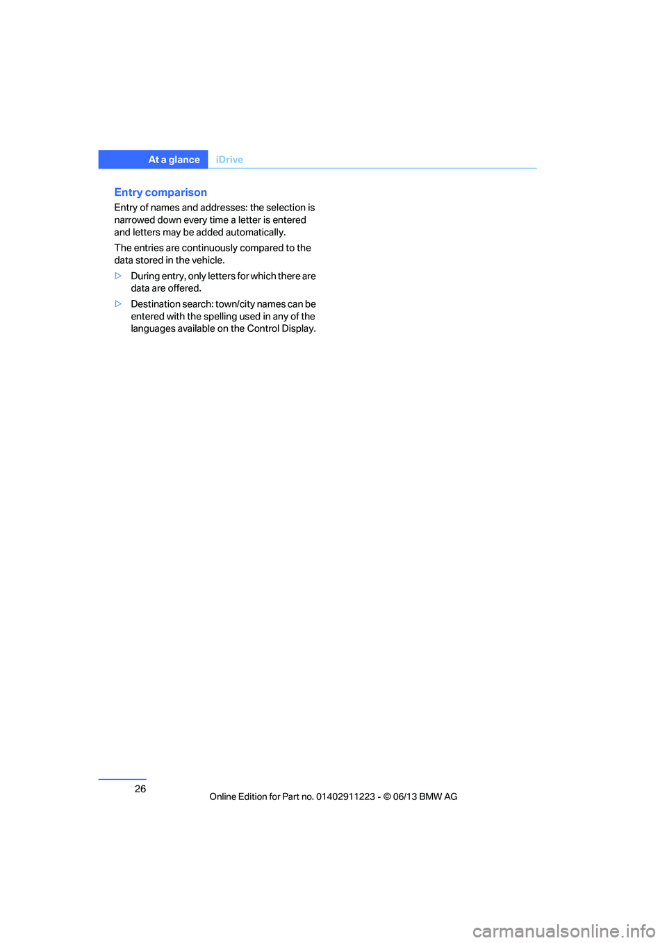 BMW 135I CONVERTIBLE 2013 Owners Manual 26
At a glanceiDrive
Entry comparison
Entry of names and addresses: the selection is 
narrowed down every ti me a letter is entered 
and letters may be  added automatically.
The entries are continuous