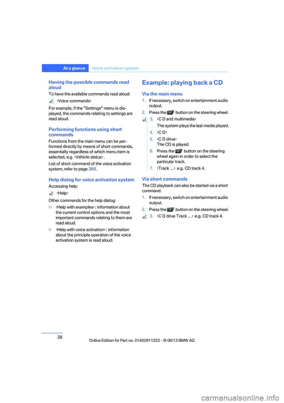 BMW 135I CONVERTIBLE 2013 Owners Manual 28
At a glanceVoice activation system
Having the possible commands read 
aloud
To have the available commands read aloud:
For example, if the "Settings" menu is dis-
played, the commands relating to s