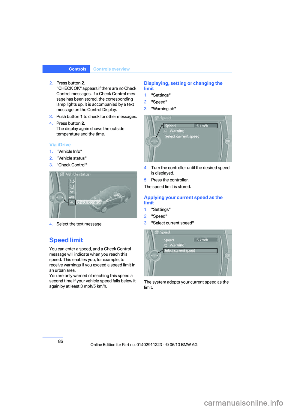 BMW 135I CONVERTIBLE 2013  Owners Manual 86
ControlsControls overview
2.Press button 2.
"CHECK OK" appears if there are no Check 
Control messages. If  a Check Control mes-
sage has been stored, the corresponding 
lamp lights up. It is  acco