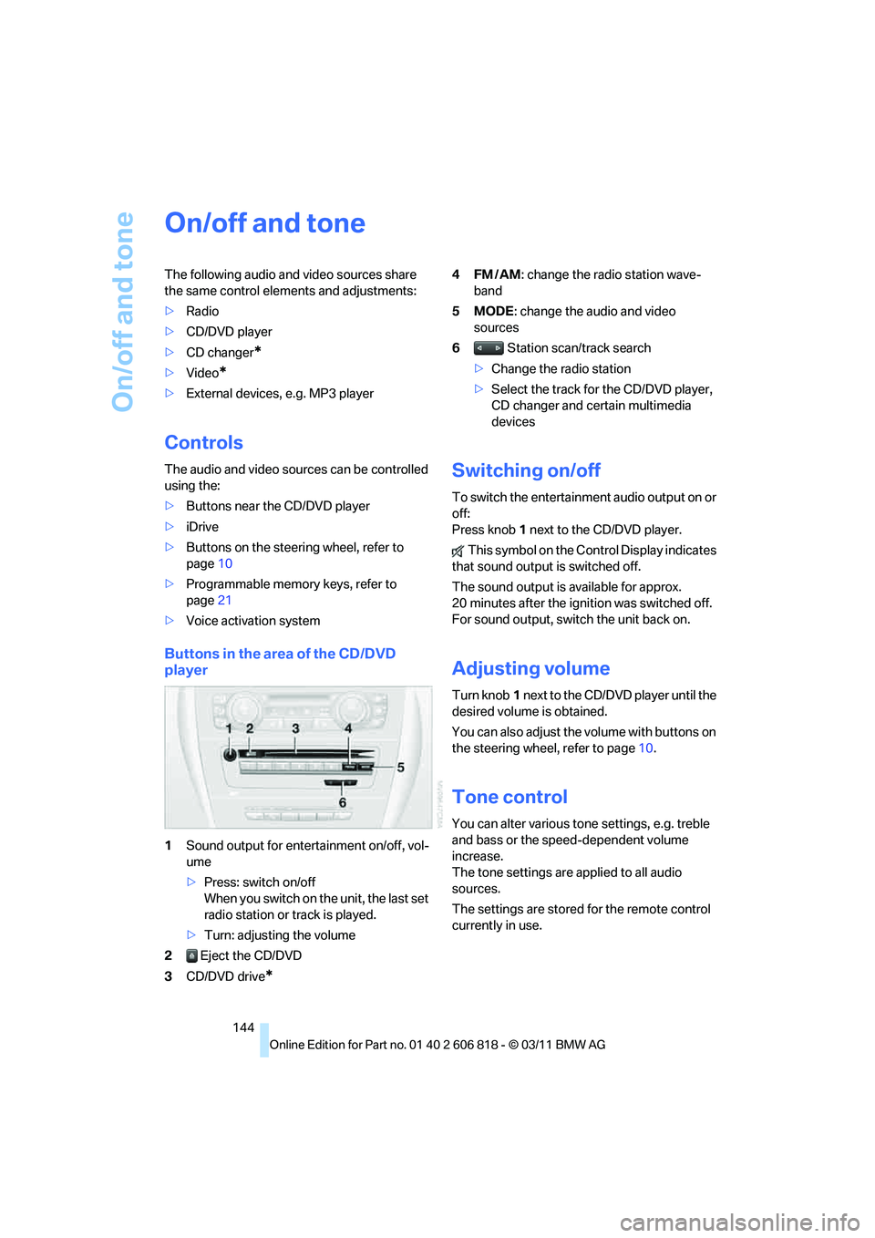 BMW 135I CONVERTIBLE 2012 Owners Manual On/off and tone
144
On/off and tone
The following audio and video sources share
the same control elements and adjustments:
>Radio
>CD/DVD player
>CD changer
*
>Video*
>External devices, e.g. MP3 play BMW 135I CONVERTIBLE 2012 Owners Manual On/off and tone
144
On/off and tone
The following audio and video sources share
the same control elements and adjustments:
>Radio
>CD/DVD player
>CD changer
*
>Video*
>External devices, e.g. MP3 play