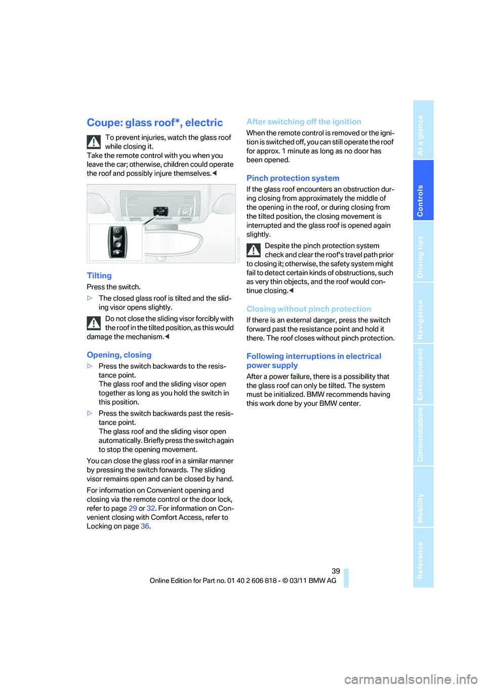 BMW 135I CONVERTIBLE 2012  Owners Manual Controls
 39Reference
At a glance
Driving tips
Communications
Navigation
Entertainment
Mobility
Coupe: glass roof*, electric
To prevent injuries, watch the glass roof 
while closing it. 
Take the remo
