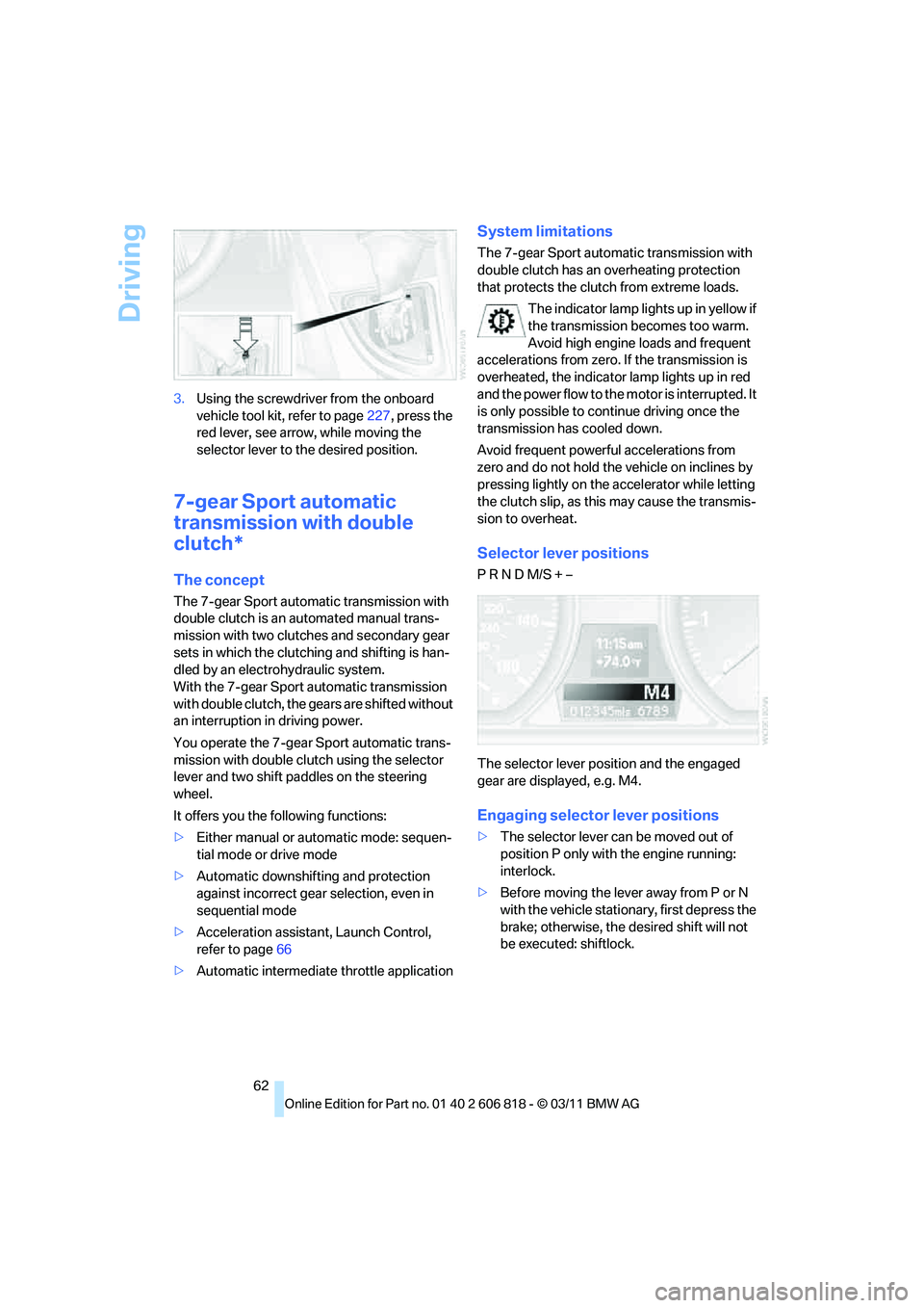 BMW 135I CONVERTIBLE 2012  Owners Manual Driving
62 3.Using the screwdriver from the onboard 
vehicle tool kit, refer to page227, press the 
red lever, see arrow, while moving the 
selector lever to the desired position.
7-gear Sport automat