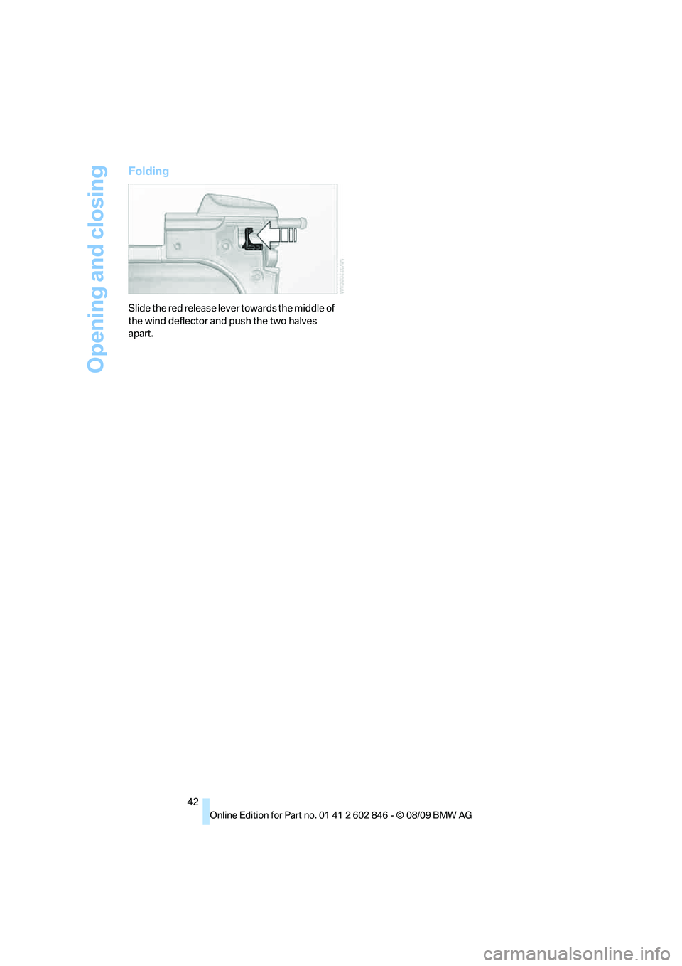 BMW 135I CONVERTIBLE 2010 Service Manual Opening and closing
42
Folding
Slide the red release lever towards the middle of 
the wind deflector and push the two halves 
apart. 