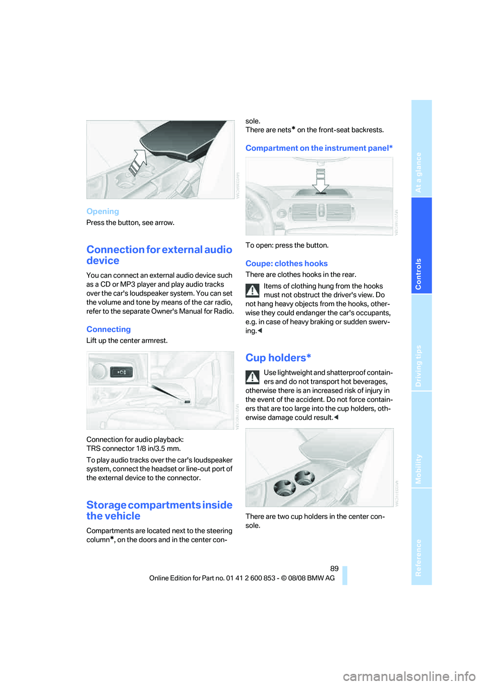 BMW 135I CONVERTIBLE 2009  Owners Manual Reference
At a glance
Controls
Driving tips
Mobility
 89
Opening
Press the button, see arrow.
Connection for external audio 
device
You can connect an external audio device such 
as a CD or MP3 player