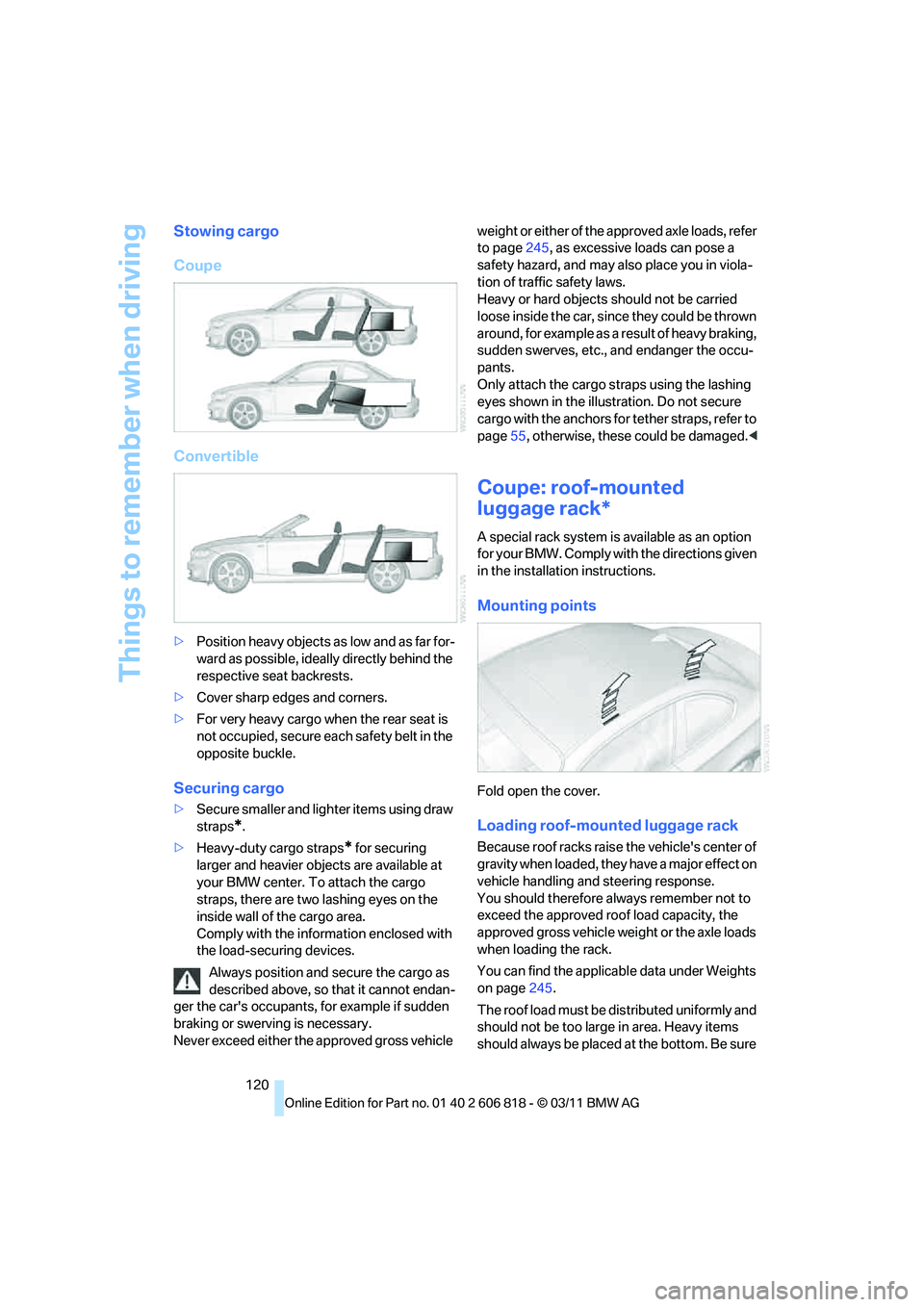 BMW 135I COUPE 2012  Owners Manual Things to remember when driving
120
Stowing cargo
Coupe
Convertible
>Position heavy objects as low and as far for-
ward as possible, ideally directly behind the 
respective seat backrests.
>Cover shar