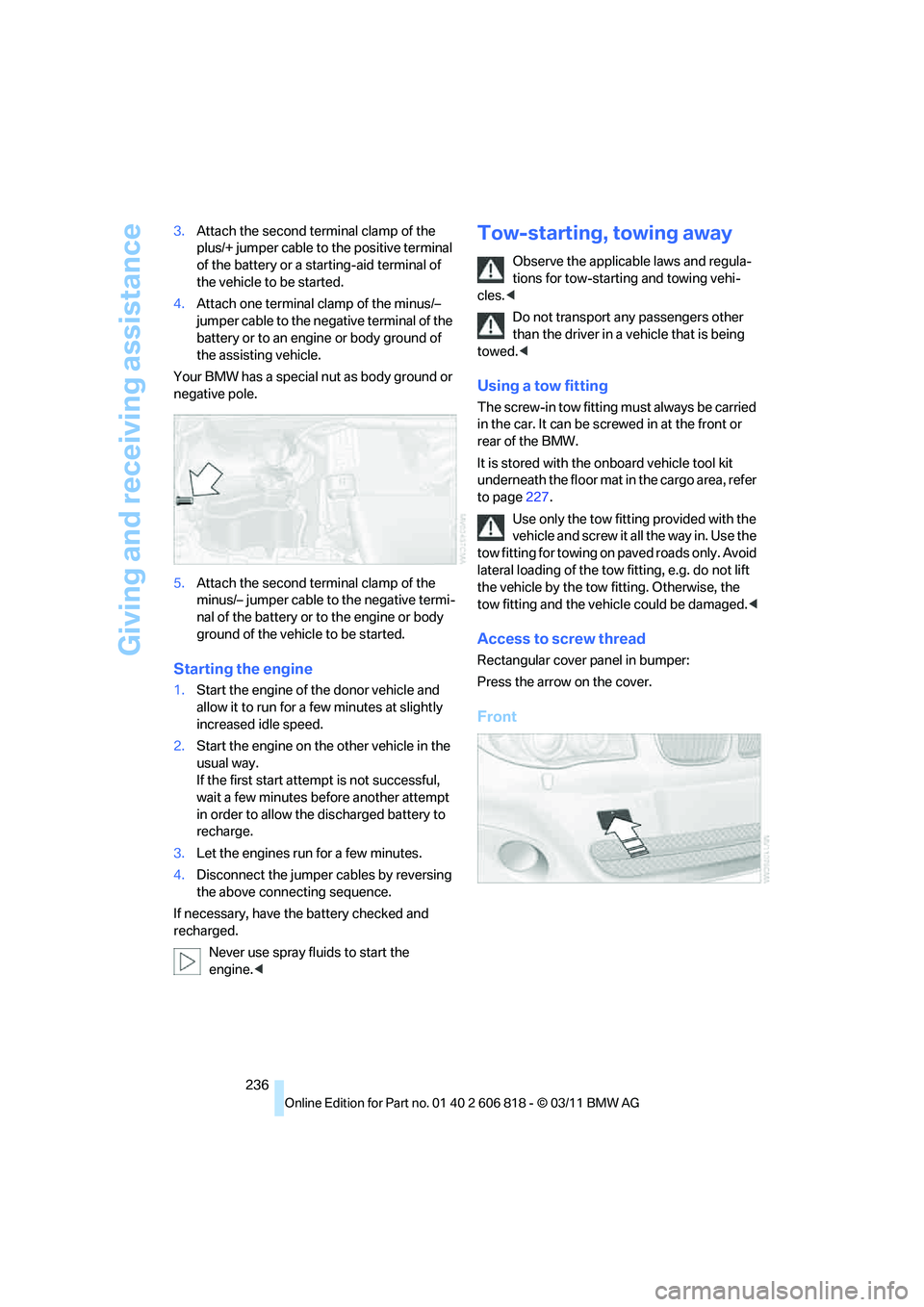 BMW 135I COUPE 2012  Owners Manual Giving and receiving assistance
236 3.Attach the second terminal clamp of the 
plus/+ jumper cable to the positive terminal 
of the battery or a starting-aid terminal of 
the vehicle to be started.
4.