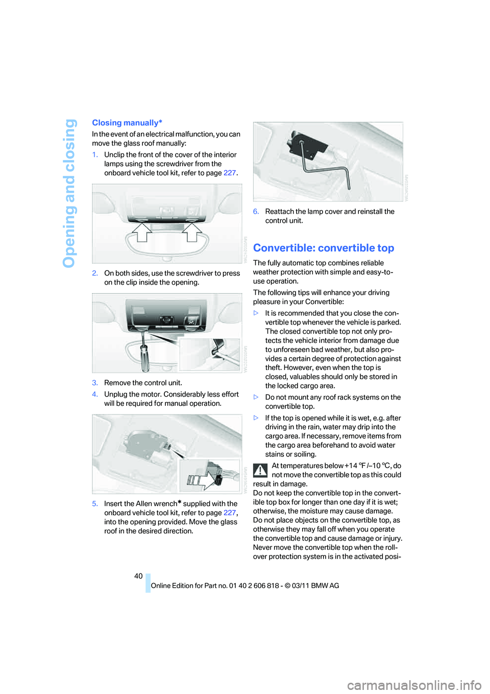 BMW 135I COUPE 2012 Service Manual Opening and closing
40
Closing manually*
In the event of an electrical malfunction, you can
move the glass roof manually:
1.Unclip the front of the cover of the interior
lamps using the screwdriver BMW 135I COUPE 2012 Service Manual Opening and closing
40
Closing manually*
In the event of an electrical malfunction, you can
move the glass roof manually:
1.Unclip the front of the cover of the interior
lamps using the screwdriver
