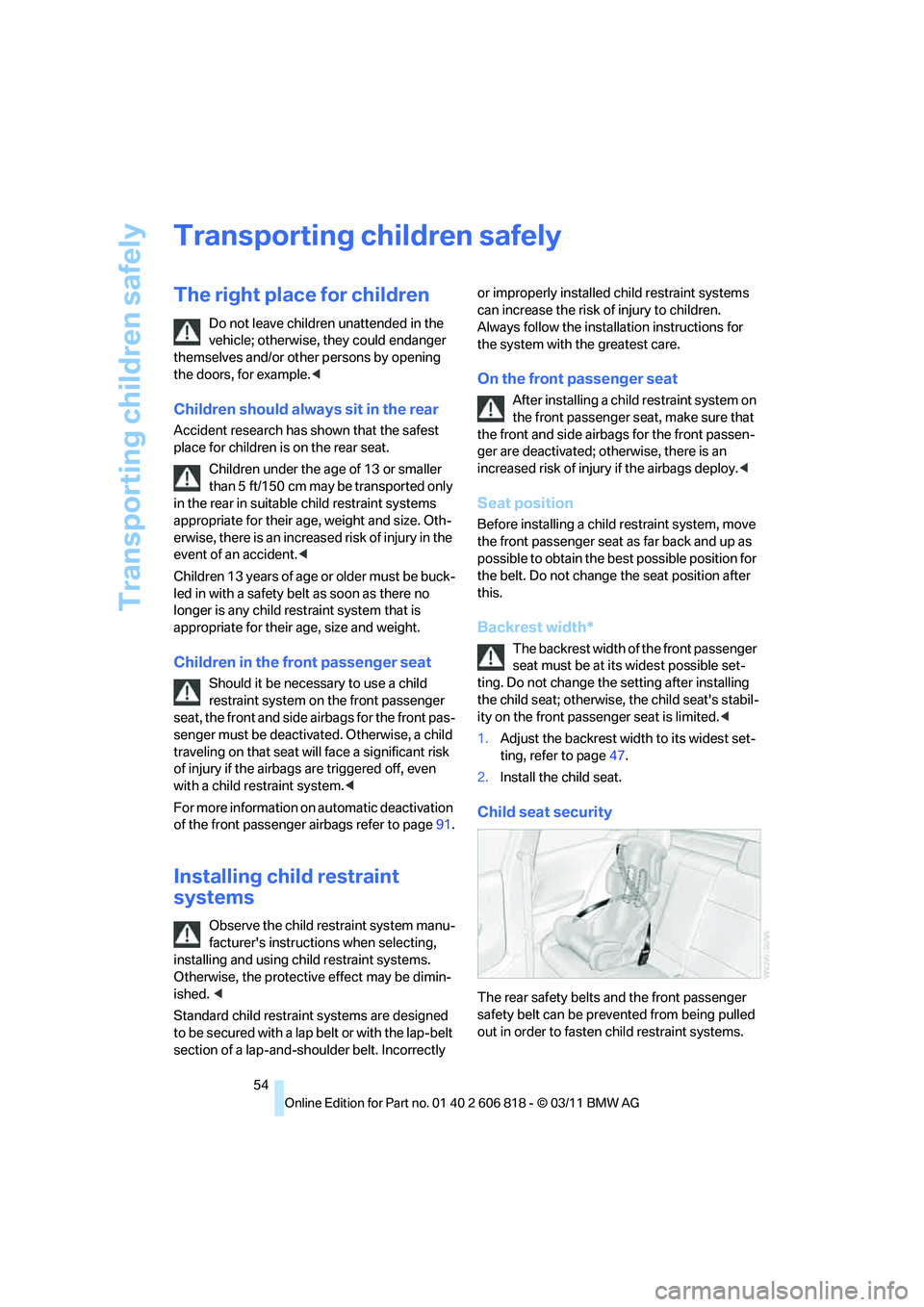 BMW 135I COUPE 2012  Owners Manual Transporting children safely
54
Transporting children safely
The right place for children
Do not leave children unattended in the 
vehicle; otherwise, they could endanger 
themselves and/or other pers