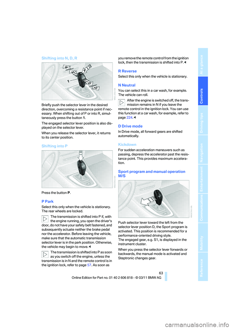 BMW 135I COUPE 2012 Repair Manual Controls
63Reference
At a glance
Driving tips
Communications
Navigation
Entertainment
Mobility
Shifting into N, D, R
Briefly push the selector lever in the desired
direction, overcoming a resistance BMW 135I COUPE 2012 Repair Manual Controls
63Reference
At a glance
Driving tips
Communications
Navigation
Entertainment
Mobility
Shifting into N, D, R
Briefly push the selector lever in the desired
direction, overcoming a resistance