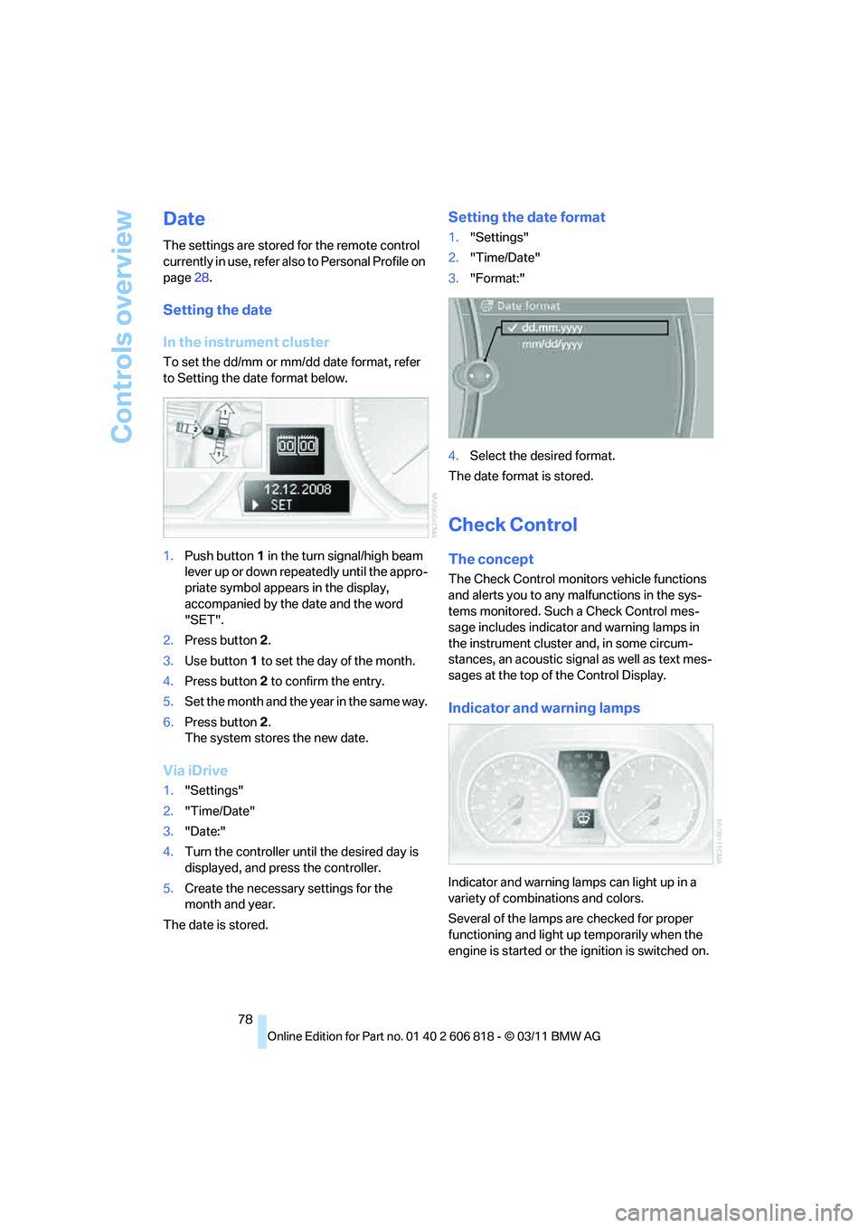 BMW 135I COUPE 2012  Owners Manual Controls overview
78
Date
The settings are stored for the remote control 
currently in use, refer also to Personal Profile on 
page28.
Setting the date
In the instrument cluster
To set the dd/mm or mm