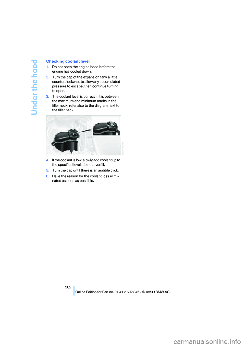 BMW 135I COUPE 2010 Owners Manual Under the hood
202
Checking coolant level
1.Do not open the engine hood before the
engine has cooled down.
2.Turn the cap of the expansion tank a little
counterclockwise to allow any accumulated
pr BMW 135I COUPE 2010 Owners Manual Under the hood
202
Checking coolant level
1.Do not open the engine hood before the
engine has cooled down.
2.Turn the cap of the expansion tank a little
counterclockwise to allow any accumulated
pr