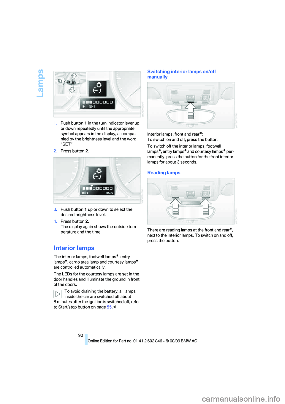 BMW 135I COUPE 2010  Owners Manual Lamps
90 1.Push button 1 in the turn indicator lever up 
or down repeatedly until the appropriate 
symbol appears in the display, accompa-
nied by the brightness level and the word 
"SET".
2.Press but