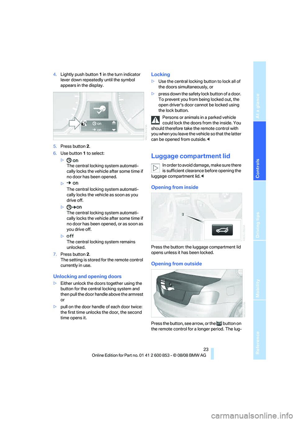 BMW 135I COUPE 2009  Owners Manual Reference
At a glance
Controls
Driving tips
Mobility
 23
4.Lightly push button1 in the turn indicator 
lever down repeatedly until the symbol 
appears in the display.
5.Press button 2.
6.Use button 1 