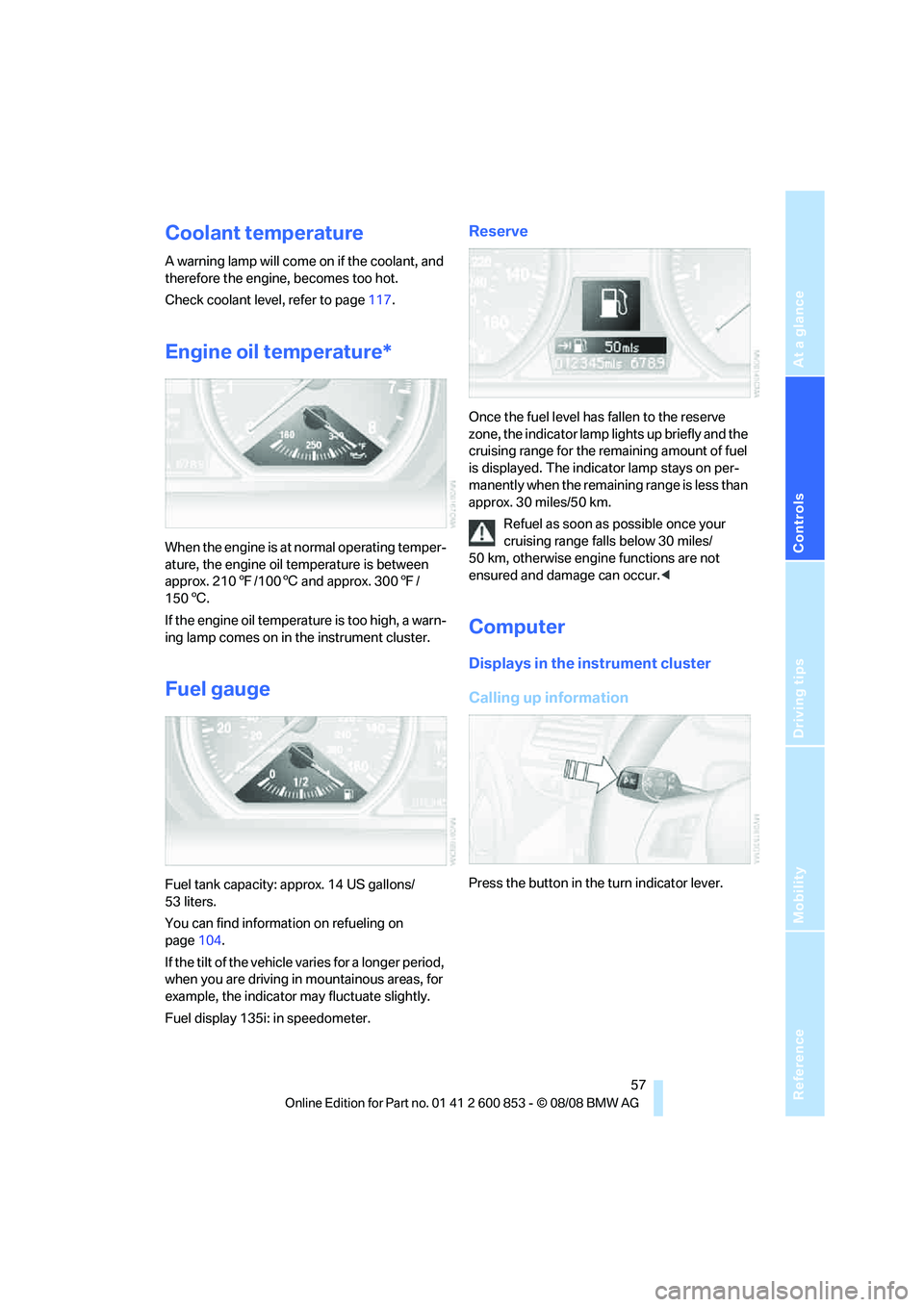 BMW 135I COUPE 2009  Owners Manual Reference
At a glance
Controls
Driving tips
Mobility
 57
Coolant temperature
A warning lamp will come on if the coolant, and 
therefore the engine, becomes too hot.
Check coolant level, refer to page1