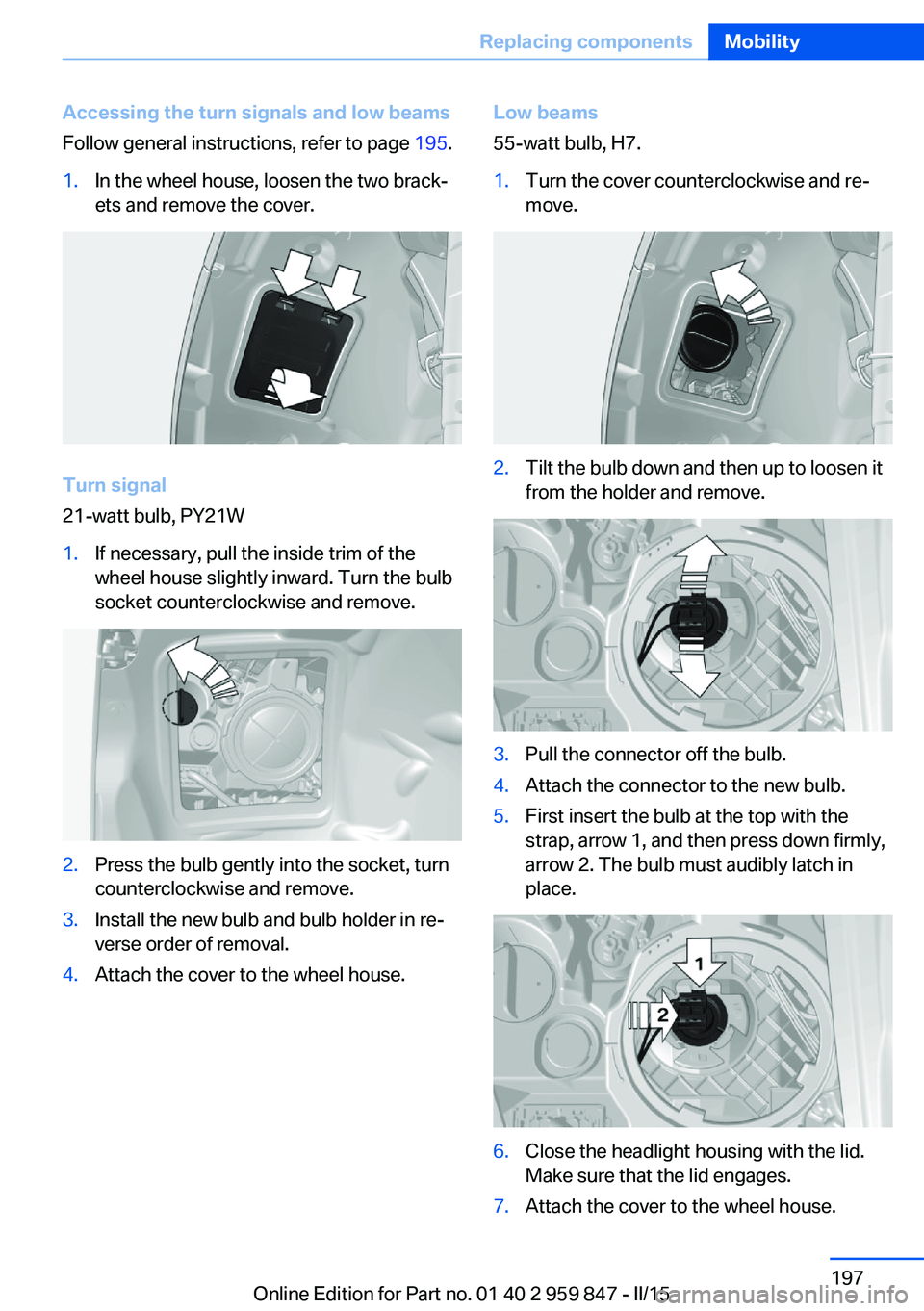 BMW 228I CONVERTIBLE 2016 Owners Manual Accessing the turn signals and low beams
Follow general instructions, refer to page 195.1.In the wheel house, loosen the two brack‐
ets and remove the cover.
Turn signal
21-watt bulb, PY21W
1.If ne BMW 228I CONVERTIBLE 2016 Owners Manual Accessing the turn signals and low beams
Follow general instructions, refer to page 195.1.In the wheel house, loosen the two brack‐
ets and remove the cover.
Turn signal
21-watt bulb, PY21W
1.If ne