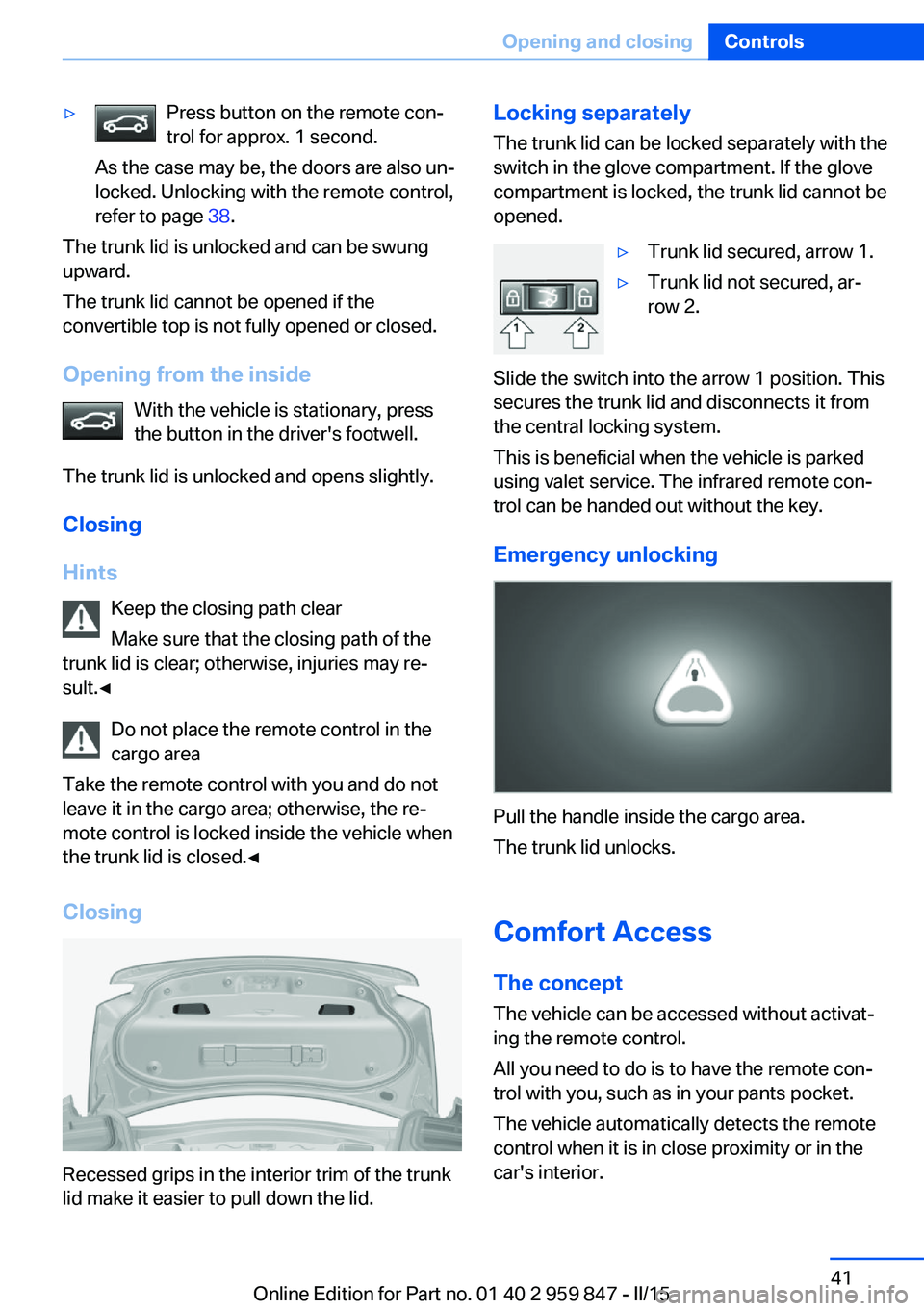 BMW 228I CONVERTIBLE 2016 Service Manual ▷Press button on the remote con‐
trol for approx. 1 second.
As the case may be, the doors are also un‐
locked. Unlocking with the remote control,
refer to page 38.
The trunk lid is unlocked and BMW 228I CONVERTIBLE 2016 Service Manual ▷Press button on the remote con‐
trol for approx. 1 second.
As the case may be, the doors are also un‐
locked. Unlocking with the remote control,
refer to page 38.
The trunk lid is unlocked and