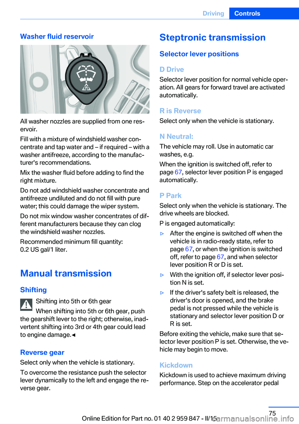 BMW 228I CONVERTIBLE 2016 Manual PDF Washer fluid reservoir
All washer nozzles are supplied from one res‐
ervoir.
Fill with a mixture of windshield washer con‐
centrate and tap water and – if required – with a
washer antifreeze, BMW 228I CONVERTIBLE 2016 Manual PDF Washer fluid reservoir
All washer nozzles are supplied from one res‐
ervoir.
Fill with a mixture of windshield washer con‐
centrate and tap water and – if required – with a
washer antifreeze,