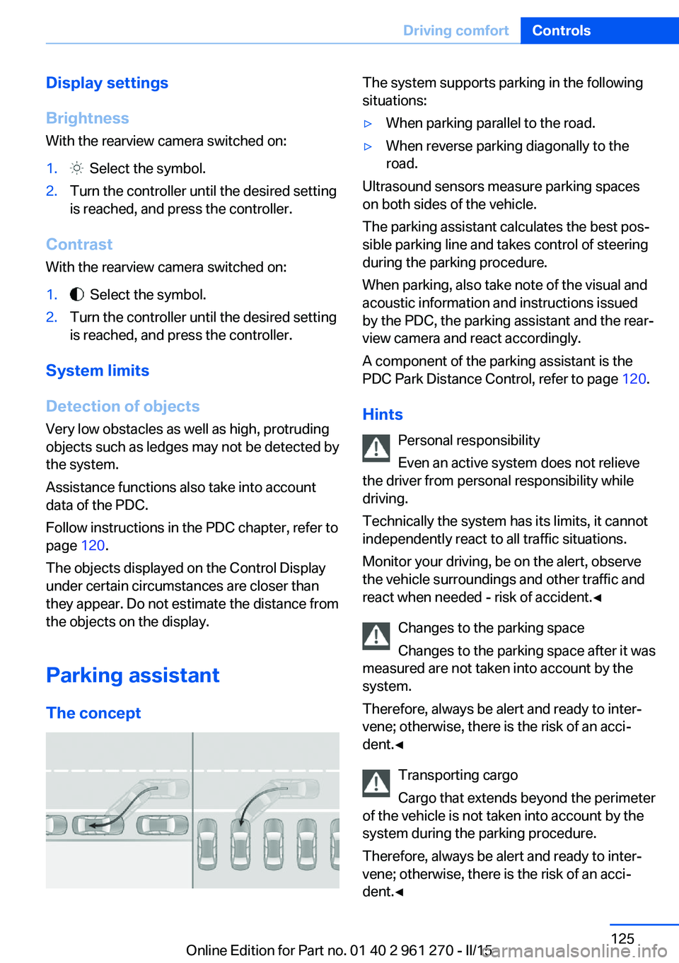 BMW 228I COUPE 2016  Owners Manual Display settings
Brightness
With the rearview camera switched on:1.  Select the symbol.2.Turn the controller until the desired setting
is reached, and press the controller.
Contrast
With the rearview 