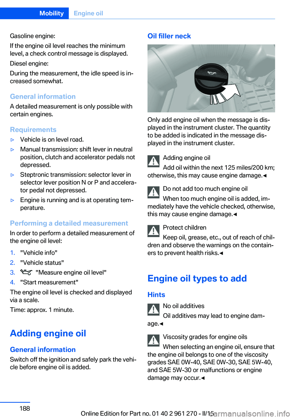 BMW 228I COUPE 2016 Owners Manual Gasoline engine:
If the engine oil level reaches the minimum
level, a check control message is displayed.
Diesel engine:
During the measurement, the idle speed is in‐
creased somewhat.
General infor BMW 228I COUPE 2016 Owners Manual Gasoline engine:
If the engine oil level reaches the minimum
level, a check control message is displayed.
Diesel engine:
During the measurement, the idle speed is in‐
creased somewhat.
General infor